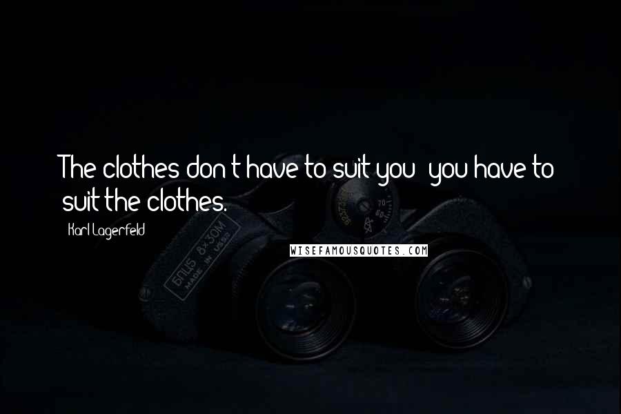 Karl Lagerfeld Quotes: The clothes don't have to suit you; you have to suit the clothes.