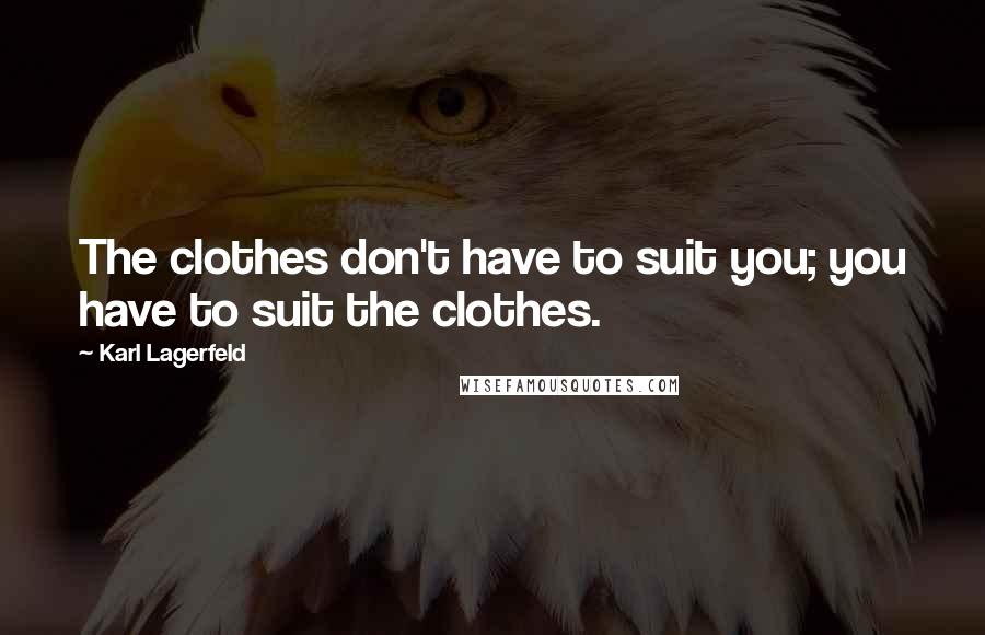 Karl Lagerfeld Quotes: The clothes don't have to suit you; you have to suit the clothes.