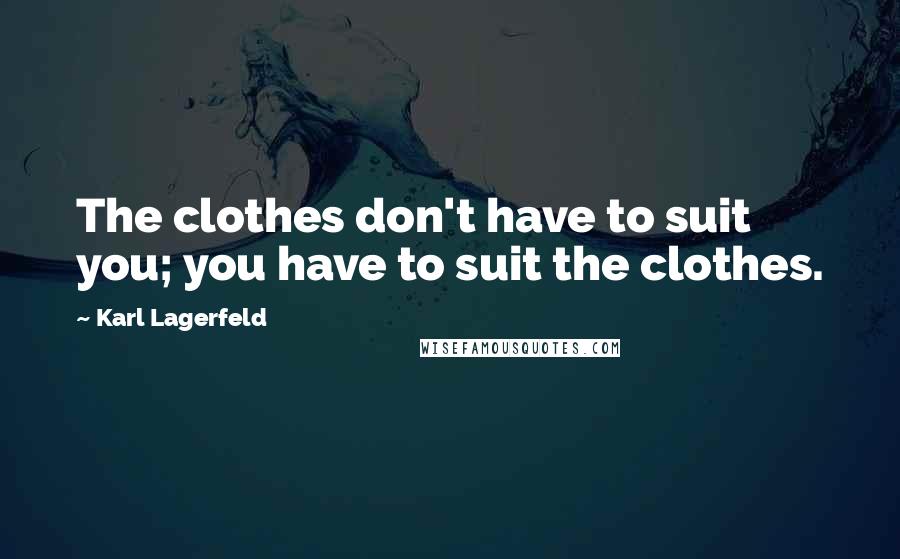 Karl Lagerfeld Quotes: The clothes don't have to suit you; you have to suit the clothes.