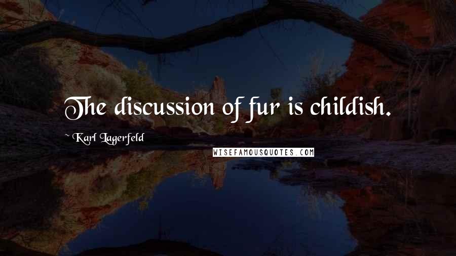 Karl Lagerfeld Quotes: The discussion of fur is childish.