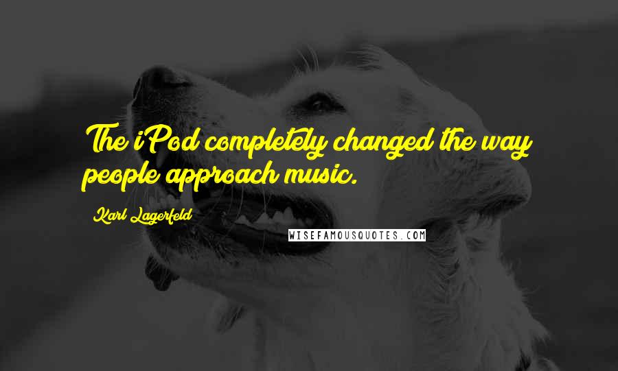 Karl Lagerfeld Quotes: The iPod completely changed the way people approach music.