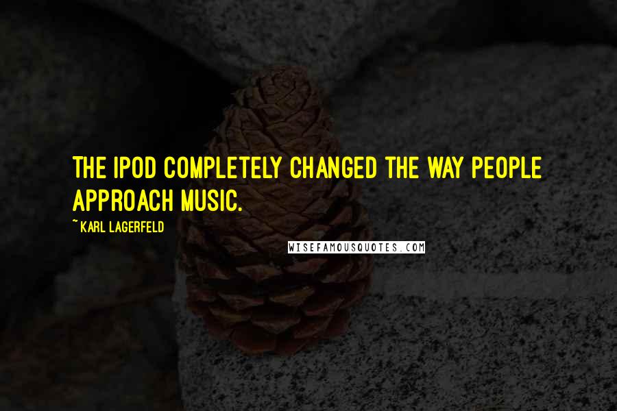 Karl Lagerfeld Quotes: The iPod completely changed the way people approach music.