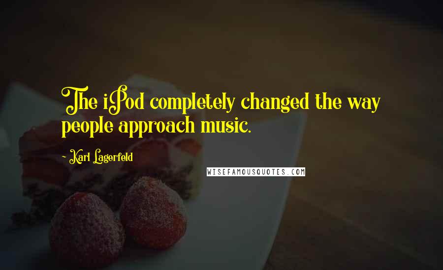 Karl Lagerfeld Quotes: The iPod completely changed the way people approach music.