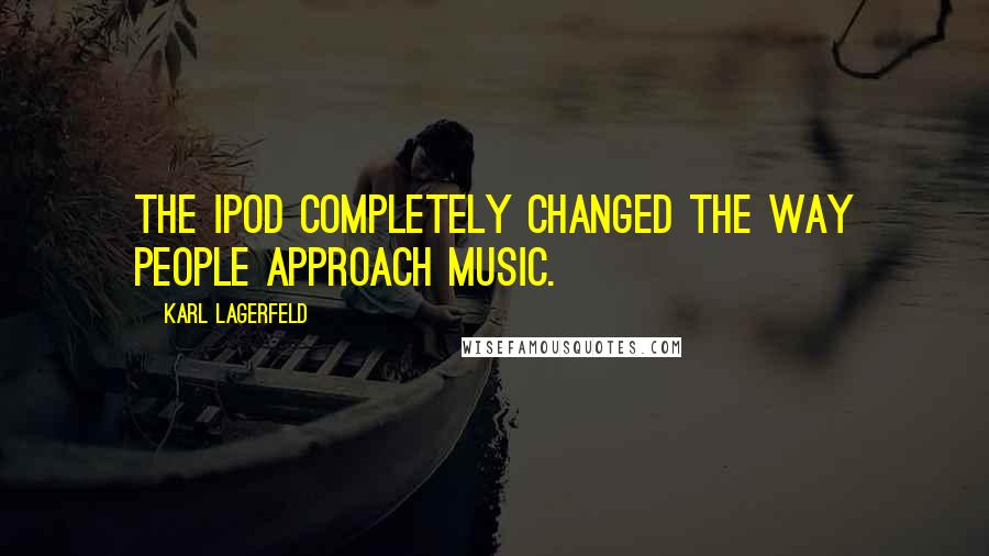 Karl Lagerfeld Quotes: The iPod completely changed the way people approach music.