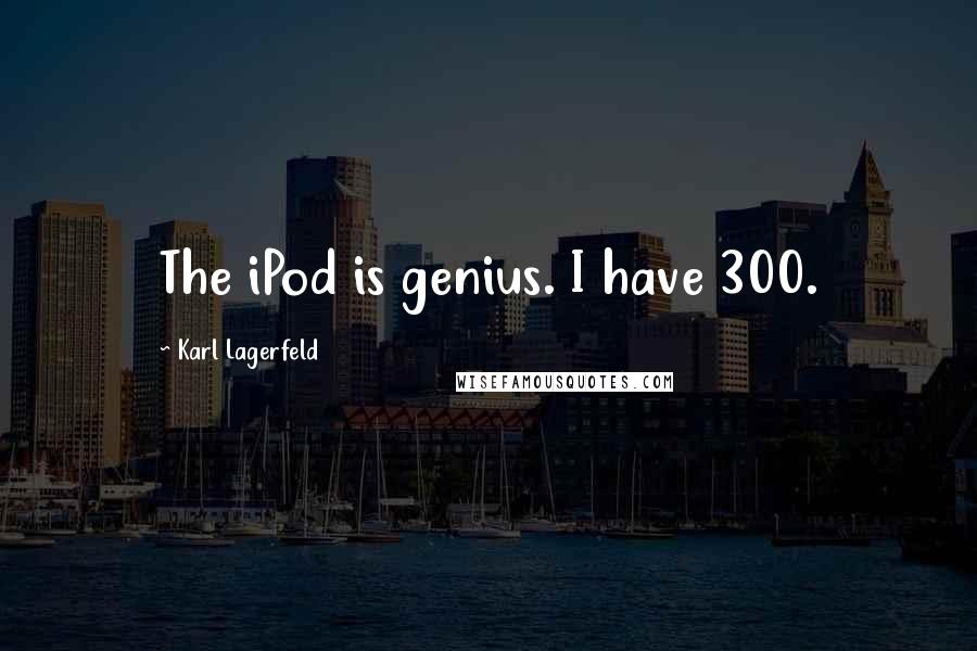 Karl Lagerfeld Quotes: The iPod is genius. I have 300.