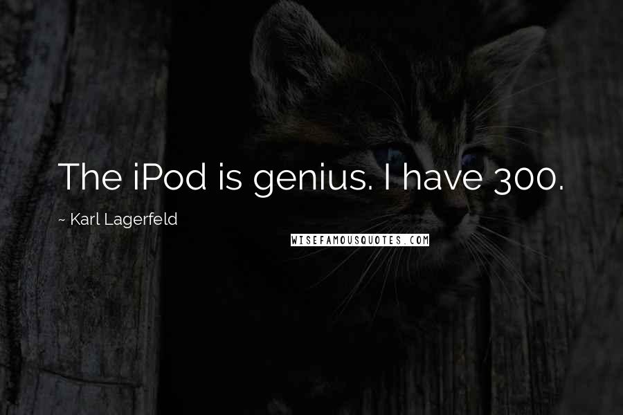 Karl Lagerfeld Quotes: The iPod is genius. I have 300.