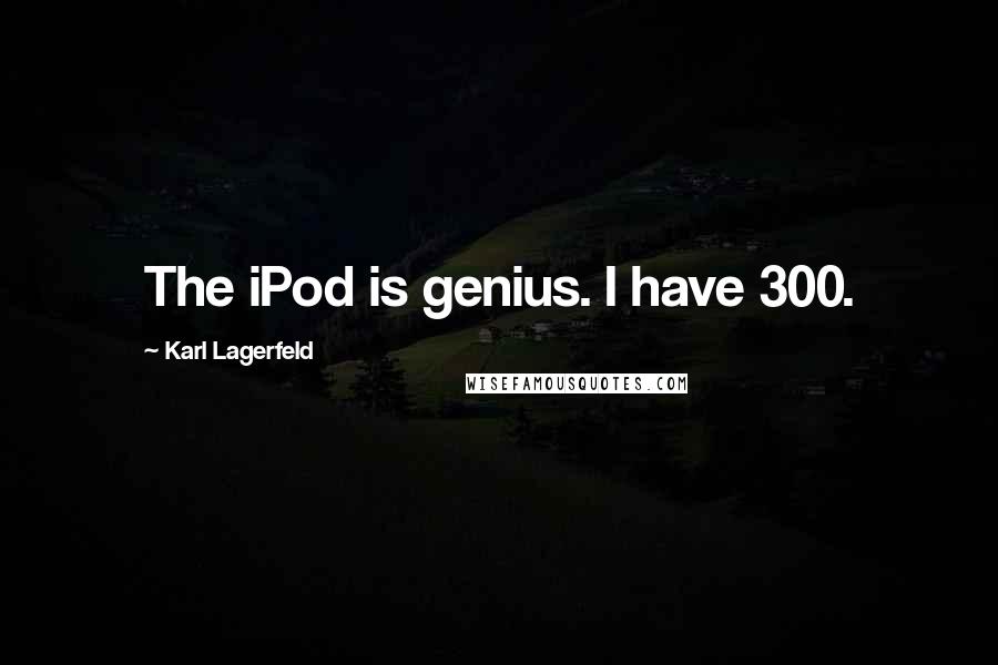 Karl Lagerfeld Quotes: The iPod is genius. I have 300.