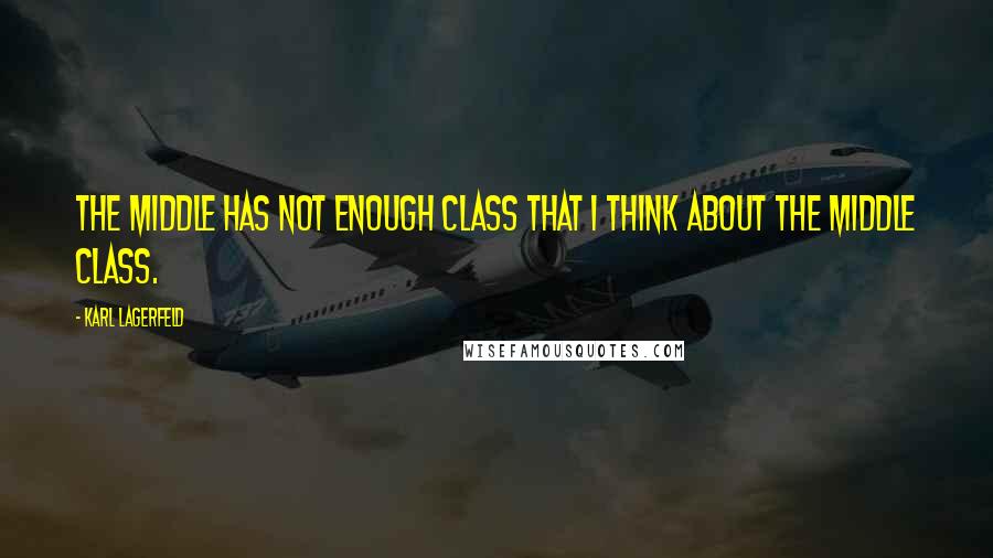 Karl Lagerfeld Quotes: The middle has not enough class that I think about the middle class.
