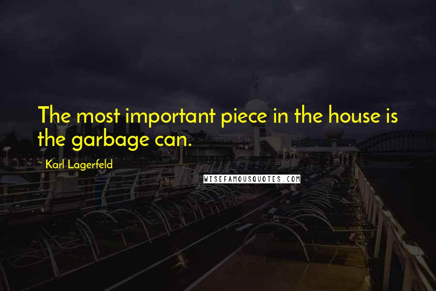 Karl Lagerfeld Quotes: The most important piece in the house is the garbage can.
