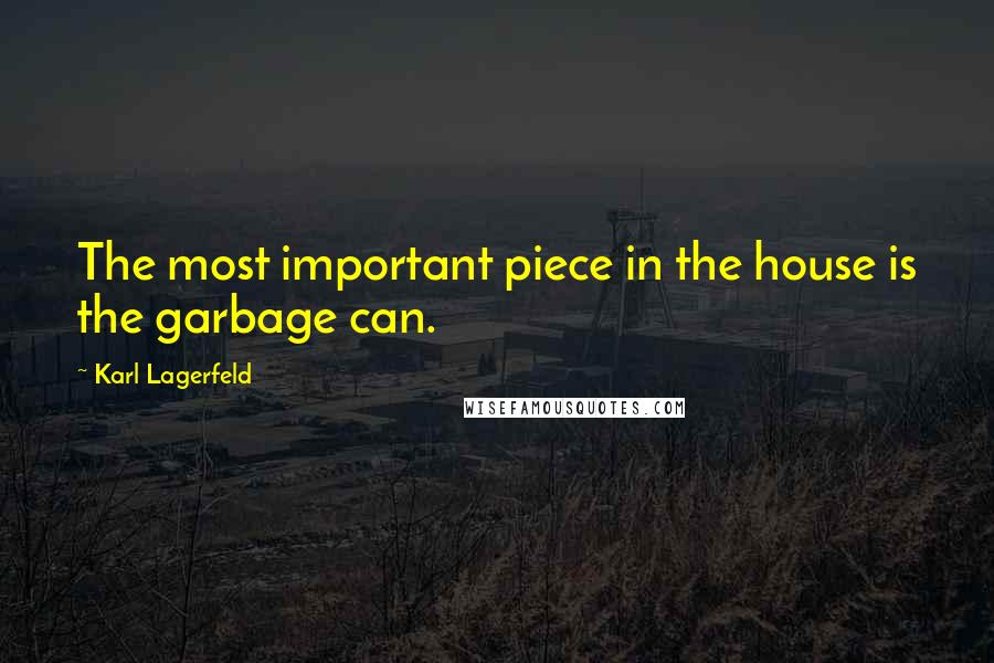 Karl Lagerfeld Quotes: The most important piece in the house is the garbage can.