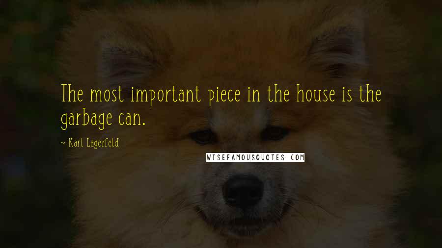 Karl Lagerfeld Quotes: The most important piece in the house is the garbage can.