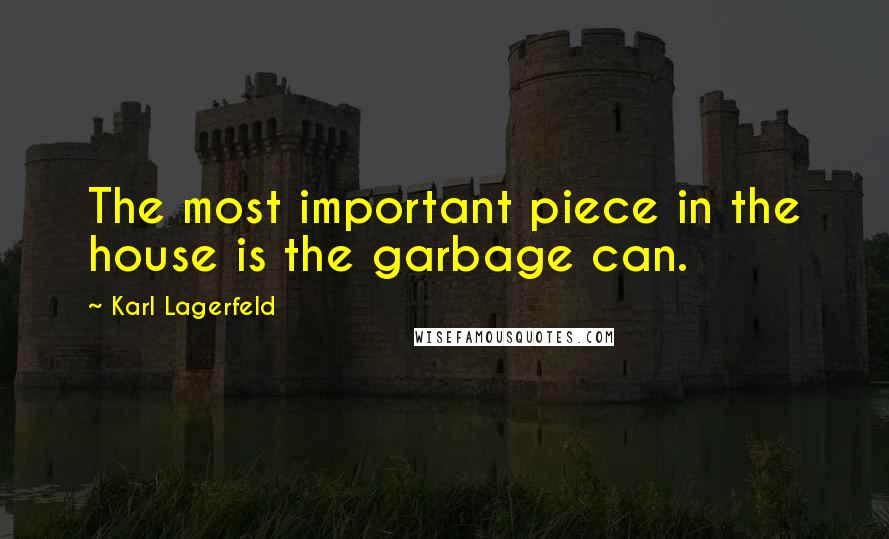 Karl Lagerfeld Quotes: The most important piece in the house is the garbage can.