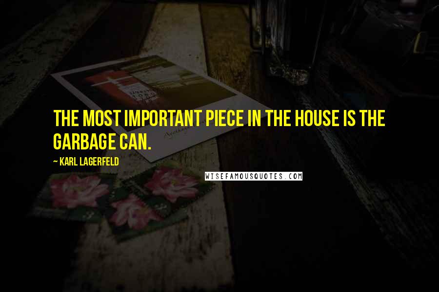 Karl Lagerfeld Quotes: The most important piece in the house is the garbage can.