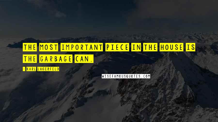 Karl Lagerfeld Quotes: The most important piece in the house is the garbage can.