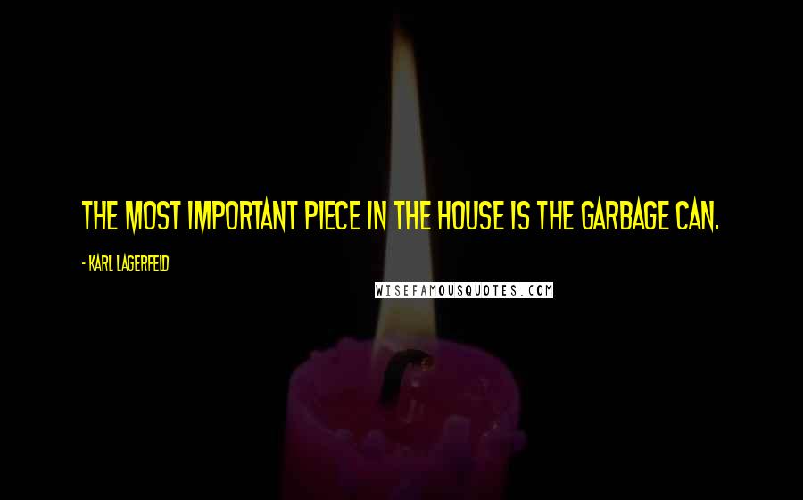 Karl Lagerfeld Quotes: The most important piece in the house is the garbage can.