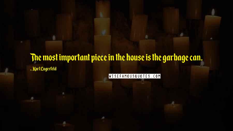 Karl Lagerfeld Quotes: The most important piece in the house is the garbage can.