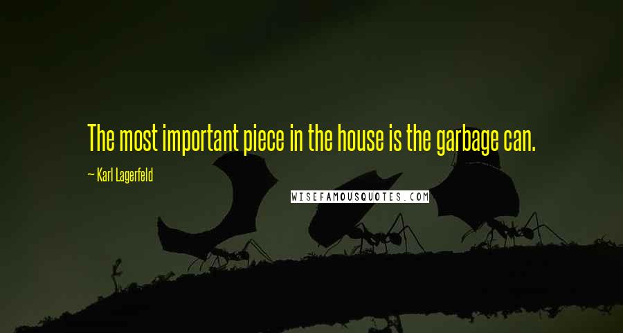 Karl Lagerfeld Quotes: The most important piece in the house is the garbage can.