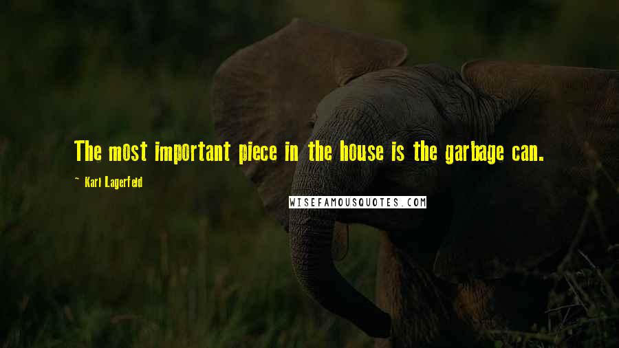 Karl Lagerfeld Quotes: The most important piece in the house is the garbage can.