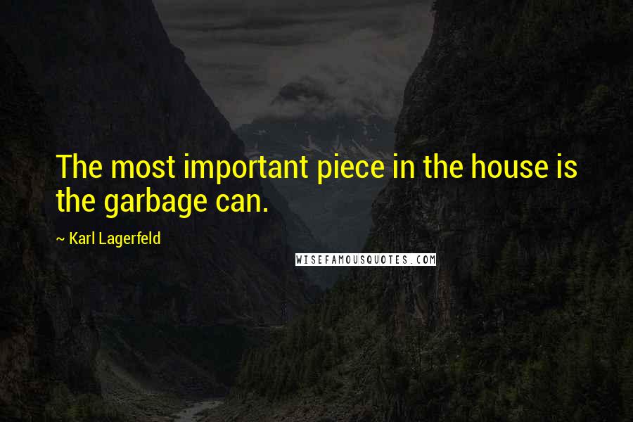 Karl Lagerfeld Quotes: The most important piece in the house is the garbage can.