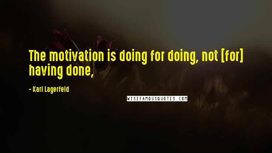 Karl Lagerfeld Quotes: The motivation is doing for doing, not [for] having done,
