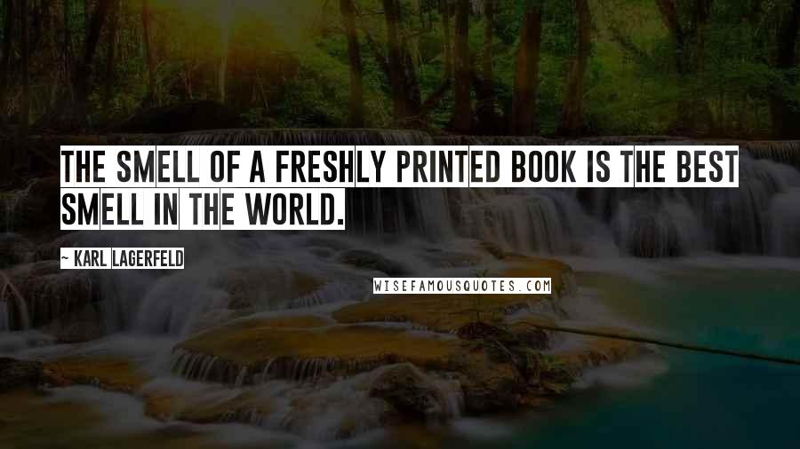 Karl Lagerfeld Quotes: The smell of a freshly printed book is the best smell in the world.