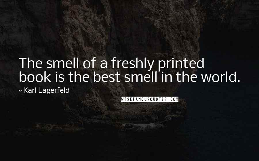 Karl Lagerfeld Quotes: The smell of a freshly printed book is the best smell in the world.