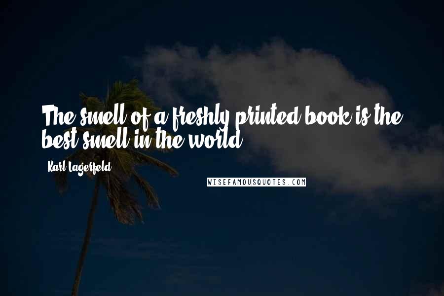 Karl Lagerfeld Quotes: The smell of a freshly printed book is the best smell in the world.