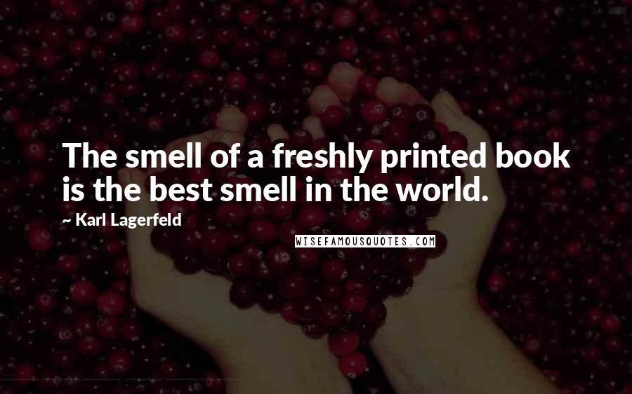 Karl Lagerfeld Quotes: The smell of a freshly printed book is the best smell in the world.