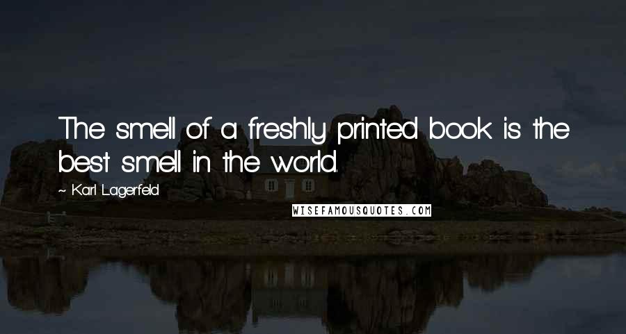 Karl Lagerfeld Quotes: The smell of a freshly printed book is the best smell in the world.