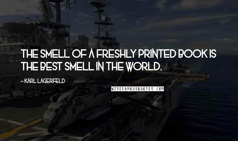 Karl Lagerfeld Quotes: The smell of a freshly printed book is the best smell in the world.
