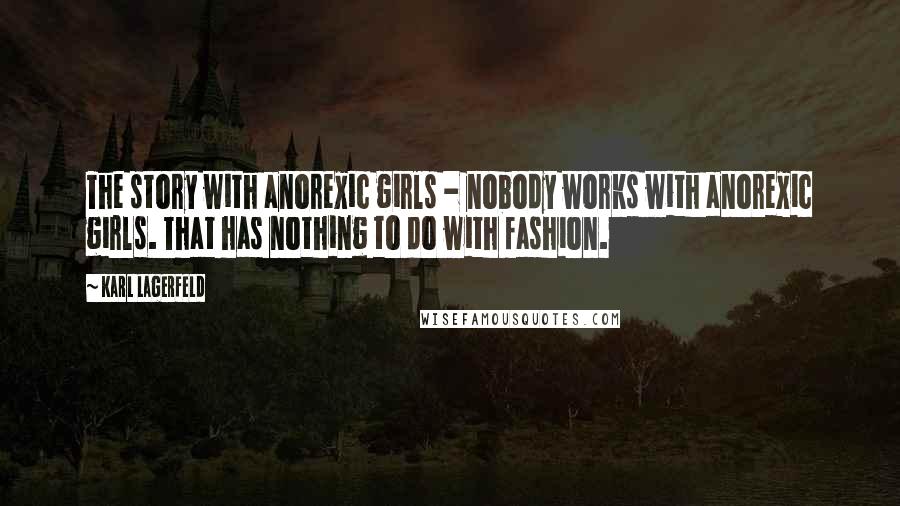 Karl Lagerfeld Quotes: The story with anorexic girls - nobody works with anorexic girls. That has nothing to do with fashion.