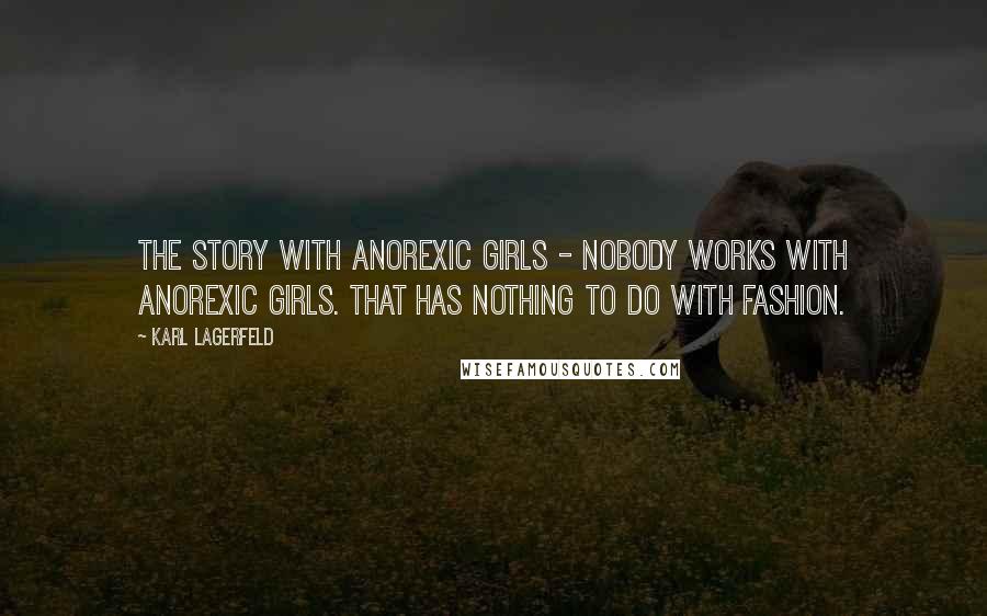 Karl Lagerfeld Quotes: The story with anorexic girls - nobody works with anorexic girls. That has nothing to do with fashion.