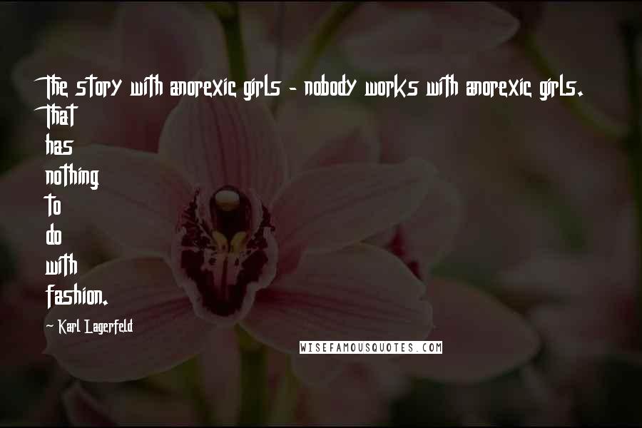Karl Lagerfeld Quotes: The story with anorexic girls - nobody works with anorexic girls. That has nothing to do with fashion.