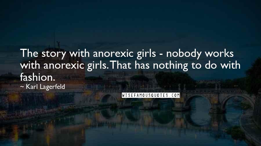 Karl Lagerfeld Quotes: The story with anorexic girls - nobody works with anorexic girls. That has nothing to do with fashion.
