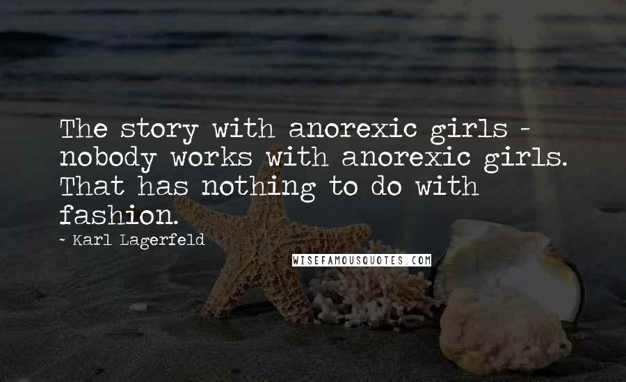 Karl Lagerfeld Quotes: The story with anorexic girls - nobody works with anorexic girls. That has nothing to do with fashion.