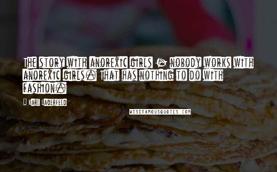 Karl Lagerfeld Quotes: The story with anorexic girls - nobody works with anorexic girls. That has nothing to do with fashion.