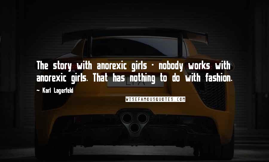 Karl Lagerfeld Quotes: The story with anorexic girls - nobody works with anorexic girls. That has nothing to do with fashion.