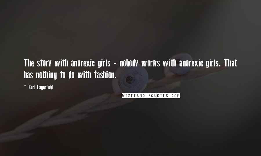 Karl Lagerfeld Quotes: The story with anorexic girls - nobody works with anorexic girls. That has nothing to do with fashion.