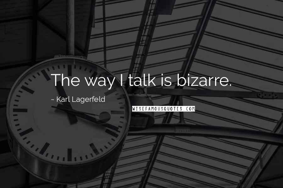 Karl Lagerfeld Quotes: The way I talk is bizarre.