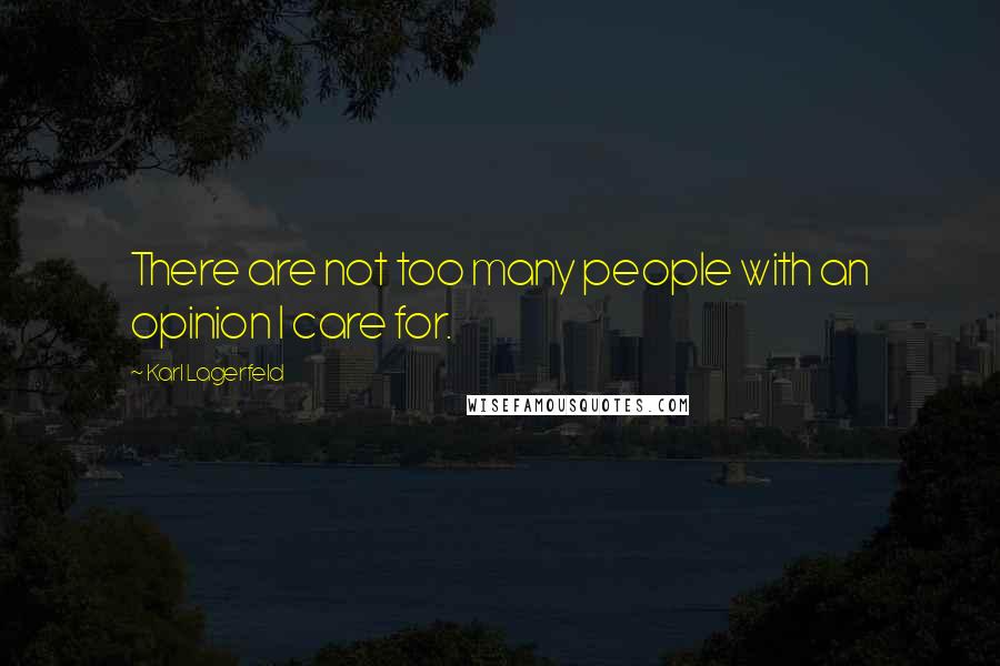 Karl Lagerfeld Quotes: There are not too many people with an opinion I care for.