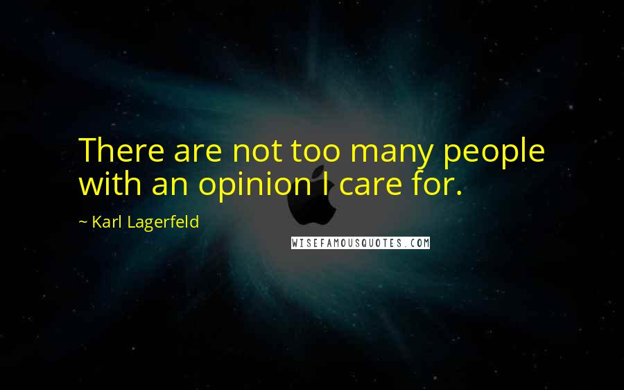 Karl Lagerfeld Quotes: There are not too many people with an opinion I care for.