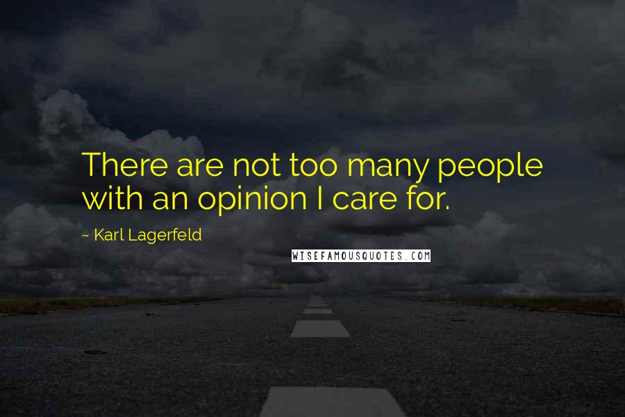 Karl Lagerfeld Quotes: There are not too many people with an opinion I care for.