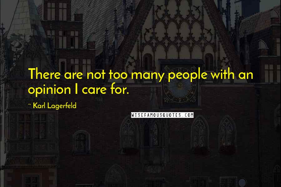 Karl Lagerfeld Quotes: There are not too many people with an opinion I care for.