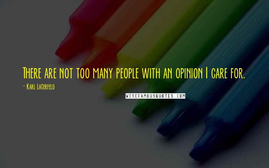 Karl Lagerfeld Quotes: There are not too many people with an opinion I care for.