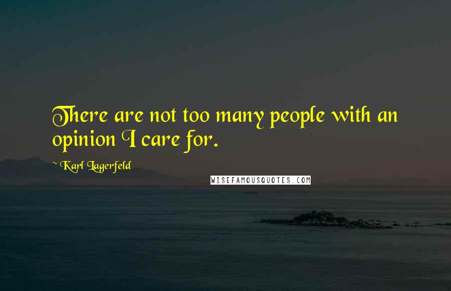 Karl Lagerfeld Quotes: There are not too many people with an opinion I care for.