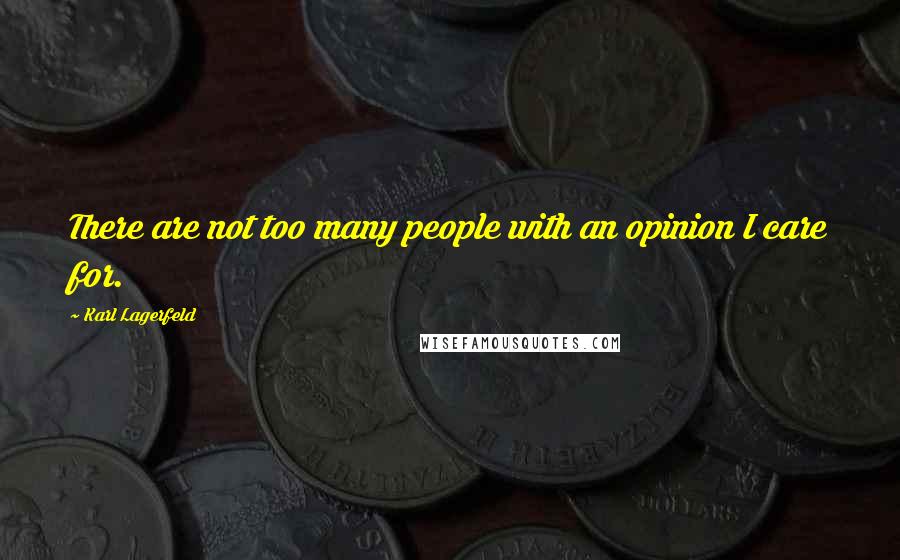 Karl Lagerfeld Quotes: There are not too many people with an opinion I care for.