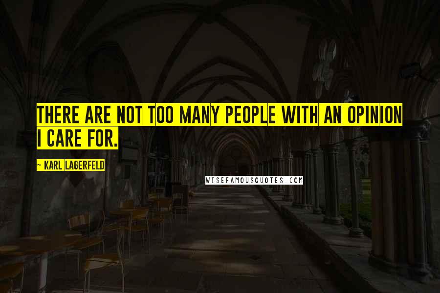 Karl Lagerfeld Quotes: There are not too many people with an opinion I care for.