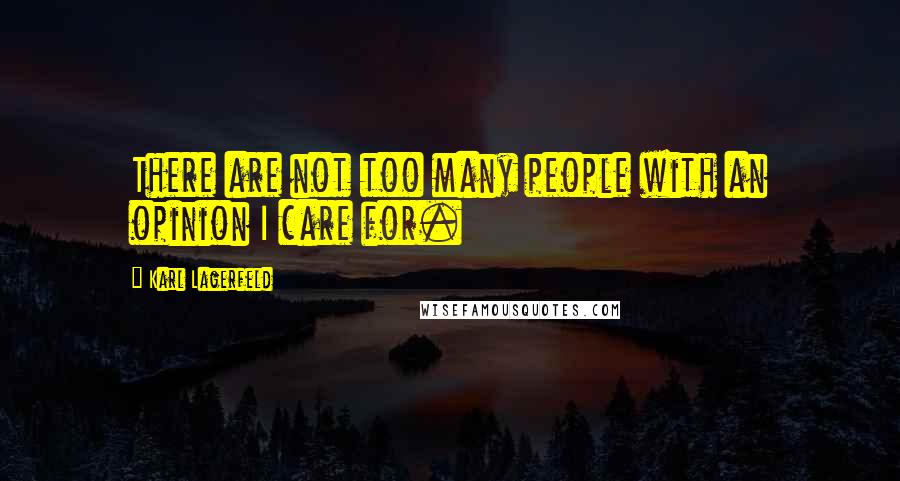 Karl Lagerfeld Quotes: There are not too many people with an opinion I care for.