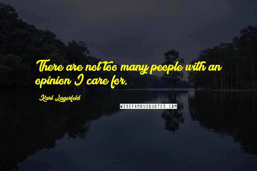 Karl Lagerfeld Quotes: There are not too many people with an opinion I care for.