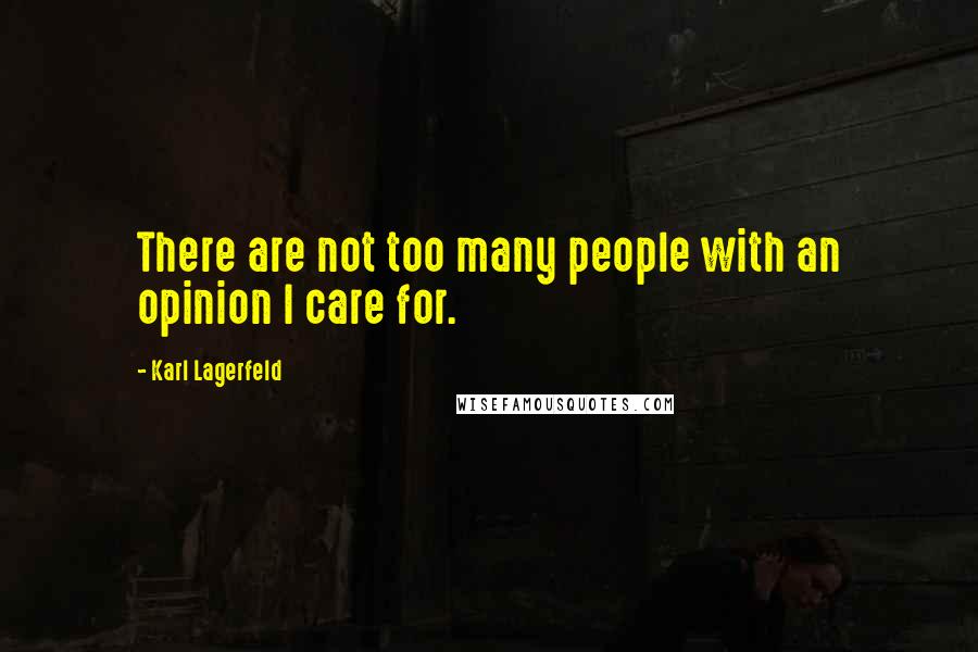Karl Lagerfeld Quotes: There are not too many people with an opinion I care for.
